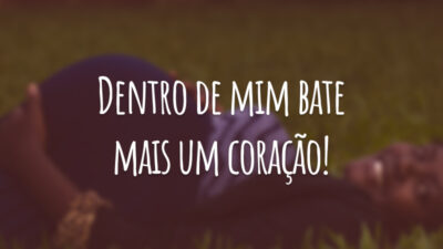 Dentro de mim bate mais um coração!