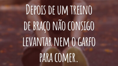 Depois de um treino de braço não consigo levantar nem o garfo para comer.
