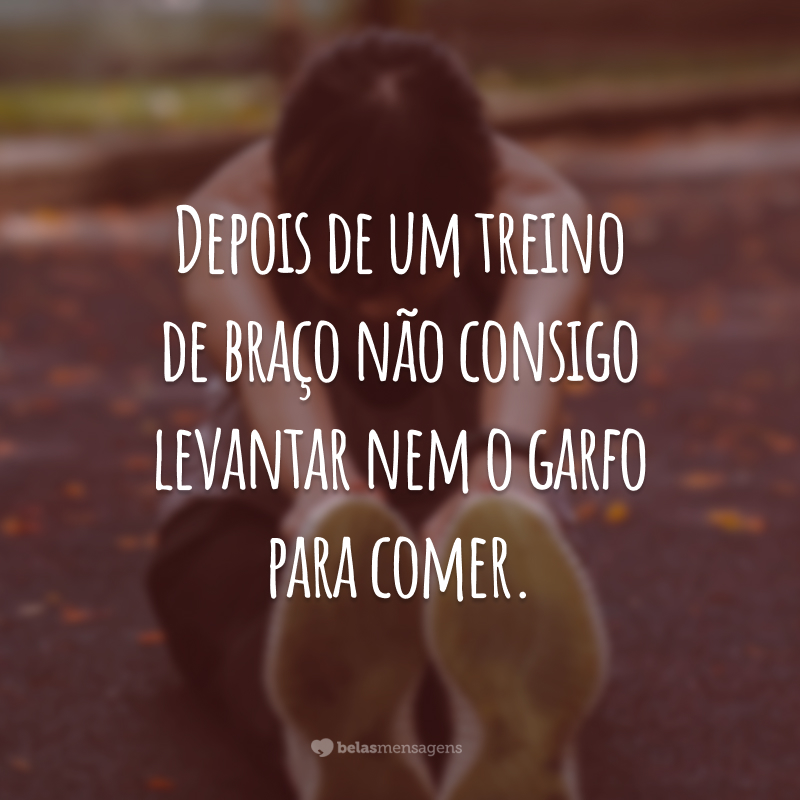 Depois de um treino de braço não consigo levantar nem o garfo para comer.