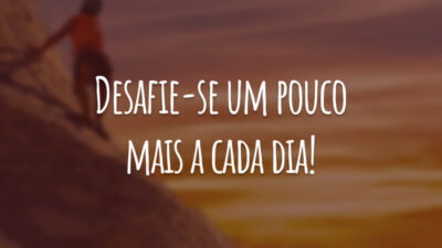 Desafie-se um pouco mais a cada dia!