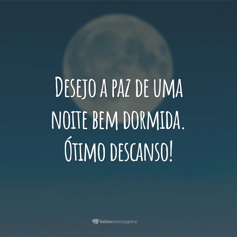 Desejo a paz de uma noite bem dormida. Ótimo descanso!