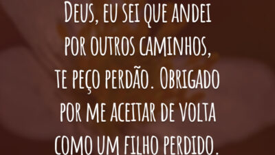 Deus, eu sei que andei por outros caminhos, te peço perdão. Obrigado  por me aceitar de volta como um filho perdido.