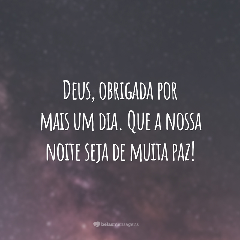 Deus, obrigada por mais um dia. Que a nossa noite seja de muita paz!