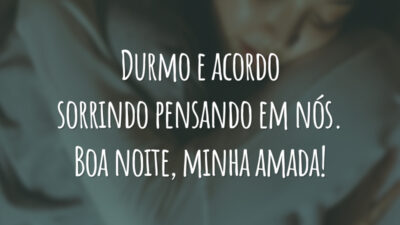 Durmo e acordo sorrindo pensando em nós. Boa noite, minha amada!