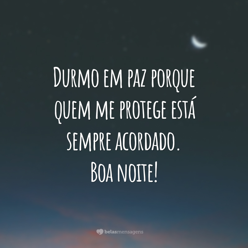 Durmo em paz porque quem me protege está sempre acordado. Boa noite!