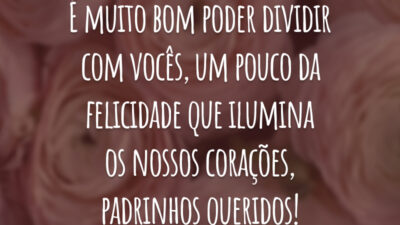 É muito bom poder dividir com vocês, um pouco da felicidade que ilumina os nossos corações, padrinhos queridos!