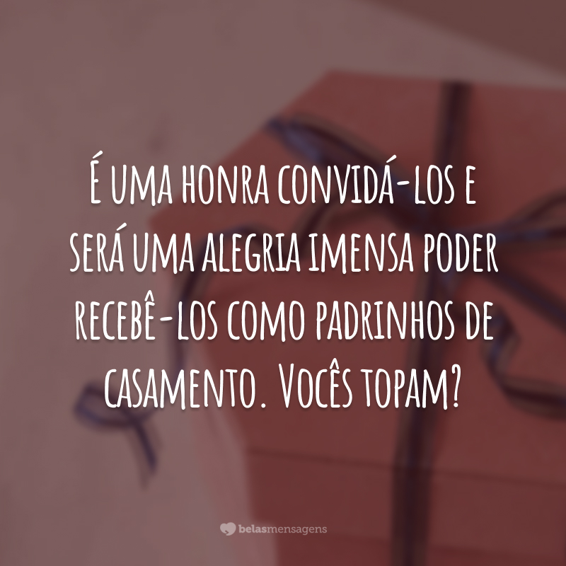 É uma honra convidá-los e será uma alegria imensa poder recebê-los como padrinhos de casamento. Vocês topam?