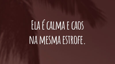 Ela é calma e caos na mesma estrofe.