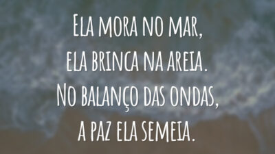 Ela mora no mar, ela brinca na areia. No balanço das ondas, a paz ela semeia.