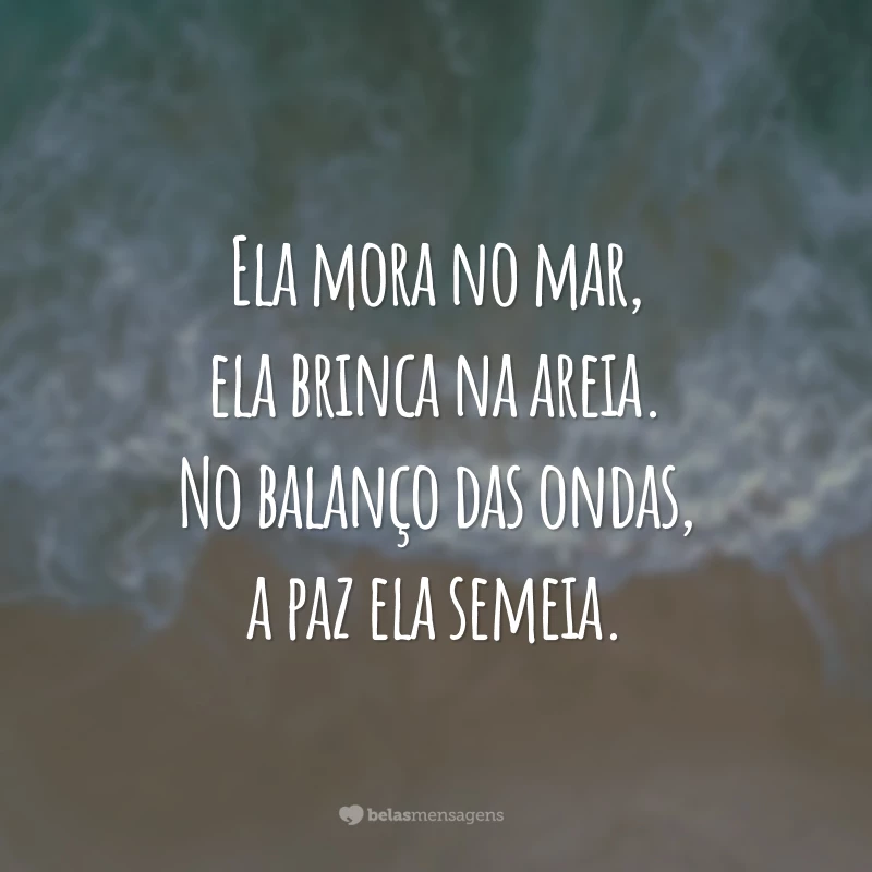 Ela mora no mar, ela brinca na areia. No balanço das ondas, a paz ela semeia.