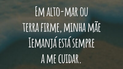 Em alto-mar ou terra firme, minha mãe Iemanjá está sempre a me cuidar.