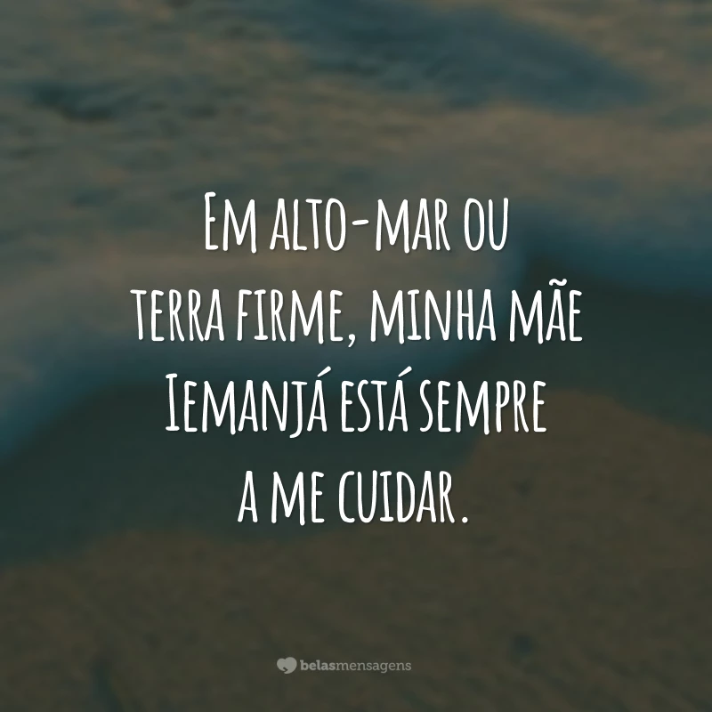 Em alto-mar ou terra firme, minha mãe Iemanjá está sempre a me cuidar.