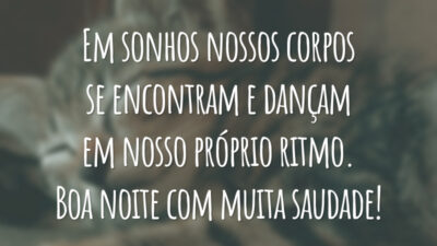 Em sonhos nossos corpos se encontram e dançam em nosso próprio ritmo. Boa noite com muita saudade!
