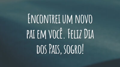 Encontrei um novo pai em você. Feliz Dia dos Pais, sogro!