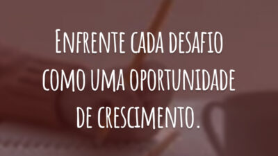 Enfrente cada desafio como uma oportunidade de crescimento.