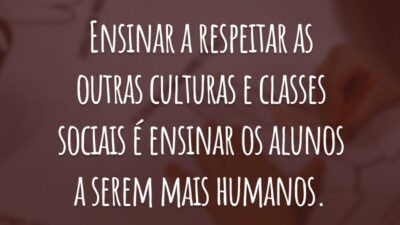 Ensinar a respeitar as outras culturas e classes sociais é ensinar os alunos a serem mais humanos.