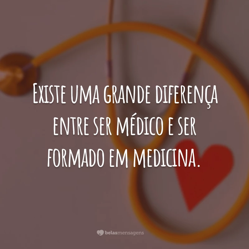 Existe uma grande diferença entre ser médico e ser formado em medicina.