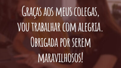 Graças aos meus colegas, vou trabalhar com alegria. Obrigada por serem maravilhosos!