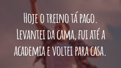 Hoje o treino tá pago. Levantei da cama, fui até a academia e voltei para casa.