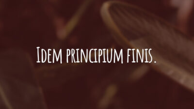 Idem principium finis. (O início é igual ao fim!)