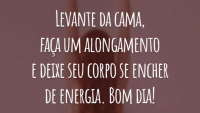 Levante da cama, faça um alongamento e deixe seu corpo se encher de energia. Bom dia!