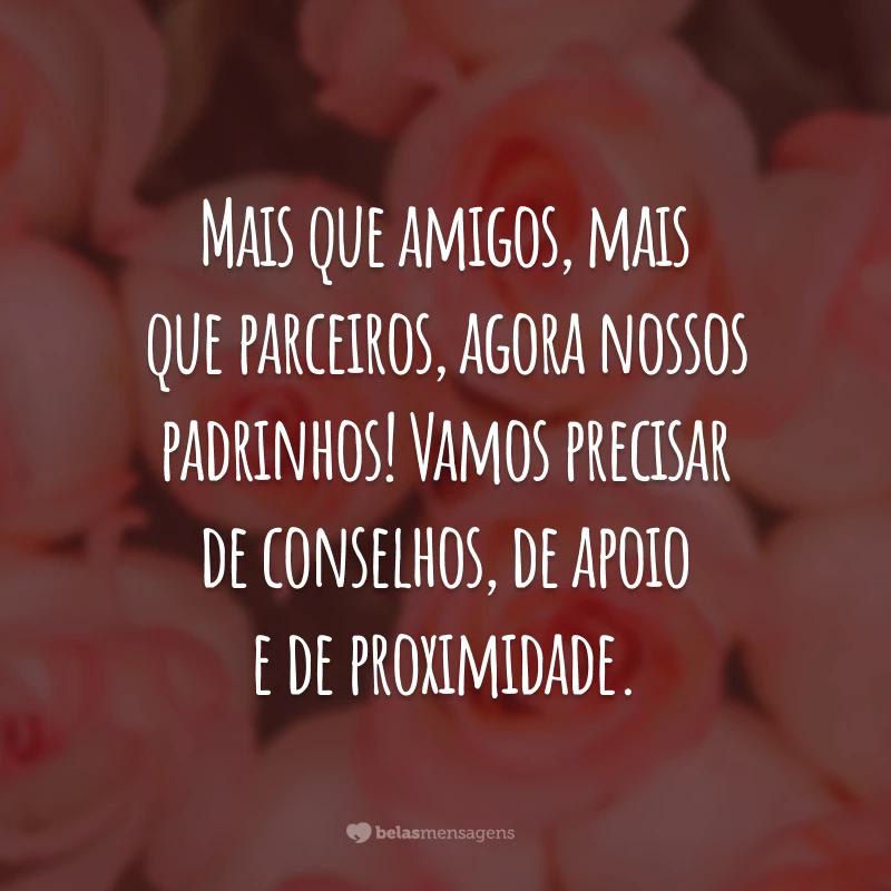 Mais que amigos, mais que parceiros, agora nossos padrinhos! Vamos precisar de conselhos, de apoio e de proximidade.