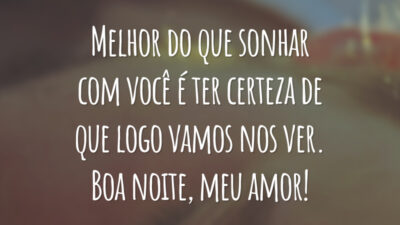 Melhor do que sonhar com você é ter certeza de que logo vamos nos ver. Boa noite, meu amor!