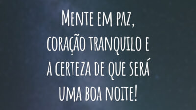Mente em paz, coração  tranquilo e a certeza de que será uma boa noite!