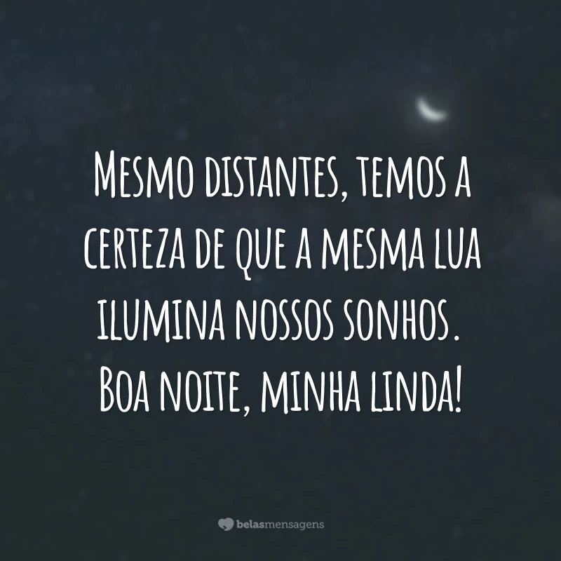 Mesmo distantes, temos a certeza de que a mesma lua ilumina nossos sonhos. Boa noite, minha linda!