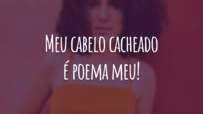 Meu cabelo cacheado é poema meu!