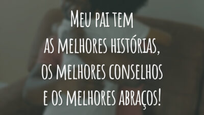 Meu pai tem as melhores histórias, os melhores conselhos e os melhores abraços!