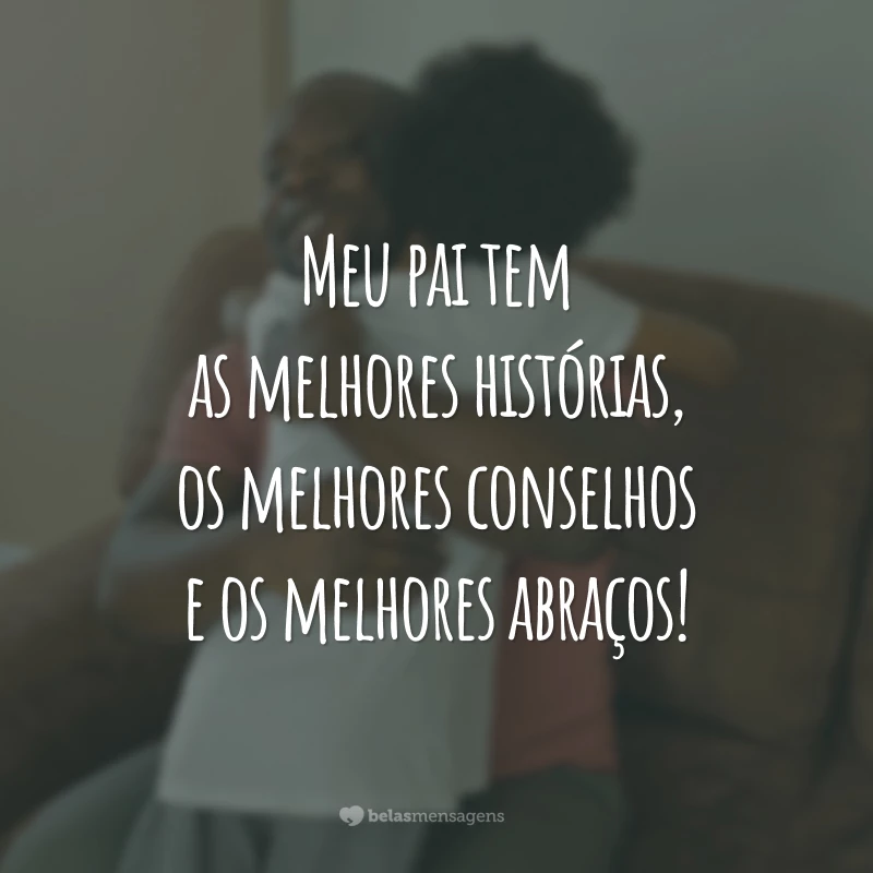 Meu pai tem as melhores histórias, os melhores conselhos e os melhores abraços!