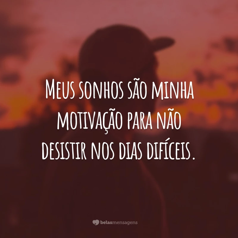 Meus sonhos são minha motivação para não desistir nos dias difíceis.