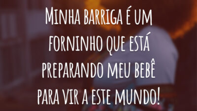 Minha barriga é um forninho que está preparando meu bebê para vir a este mundo!