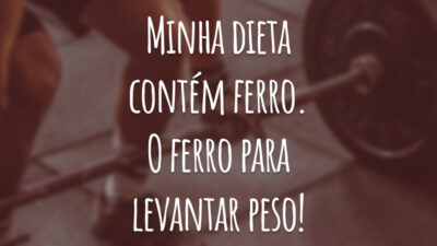 Minha dieta contém ferro. O ferro para levantar peso!