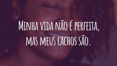 Minha vida não é perfeita, mas meus cachos são.