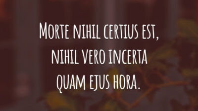 Morte nihil certius est, nihil vero incerta quam ejus hora. (A hora é incerta, mas a morte é certa.)