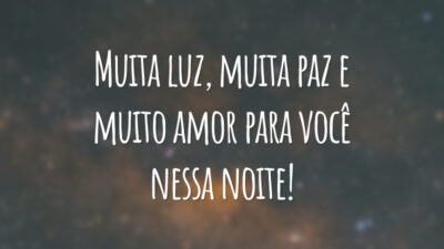 Muita luz, muita paz e muito amor para você nessa noite!
