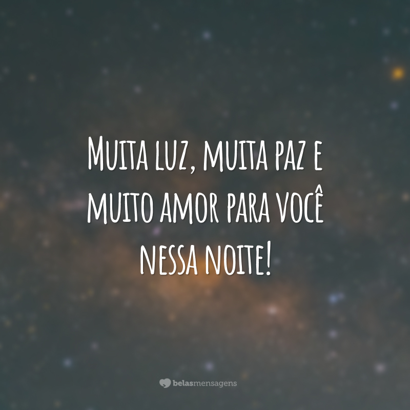 Muita luz, muita paz e muito amor para você nessa noite!