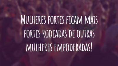 Mulheres fortes ficam mais fortes rodeadas de outras mulheres empoderadas!