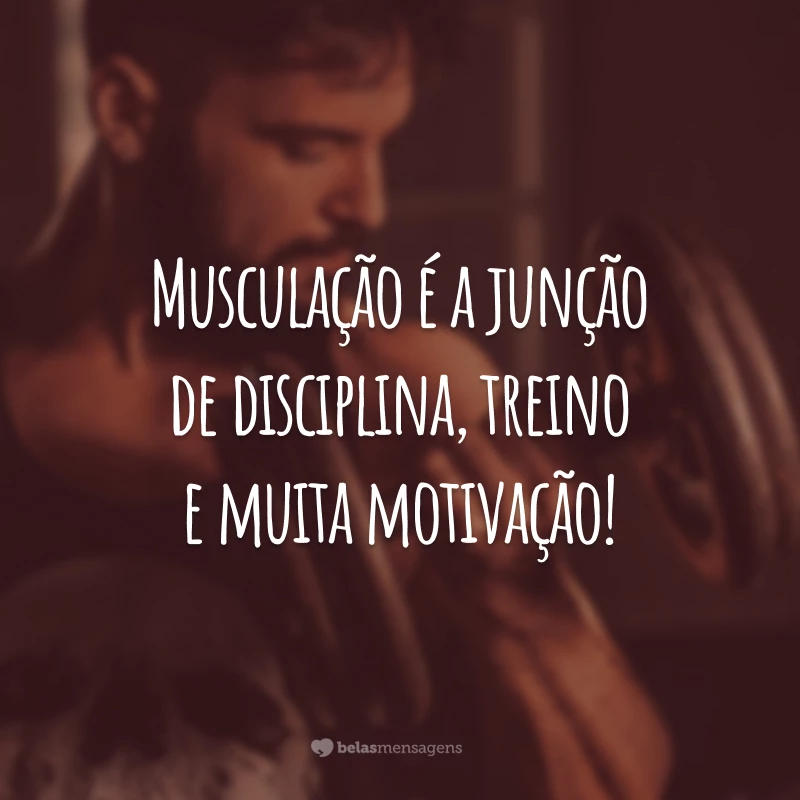 Musculação é a junção de disciplina, treino e muita motivação!