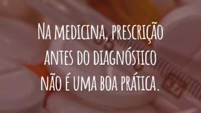 Na medicina, prescrição antes do diagnóstico não é uma boa prática.