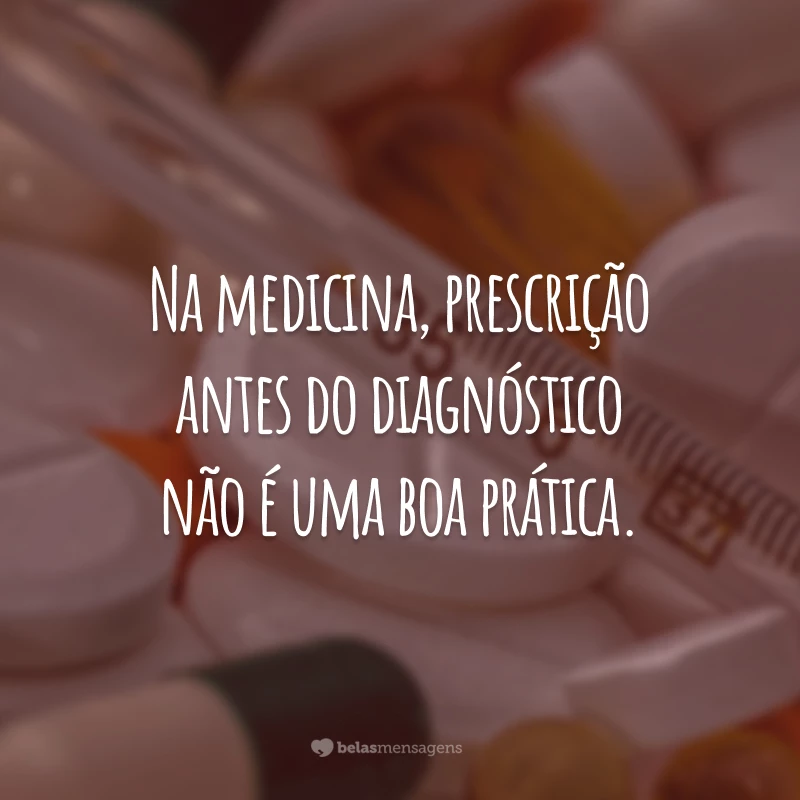 Na medicina, prescrição antes do diagnóstico não é uma boa prática.