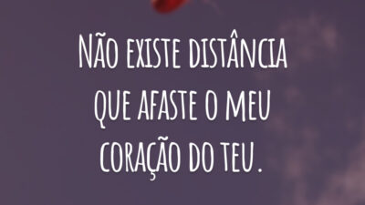 Não existe distância que afaste o meu coração do teu.