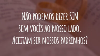 Não podemos dizer SIM sem vocês ao nosso lado. Aceitam ser nossos padrinhos?