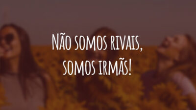 Não somos rivais, somos irmãs!