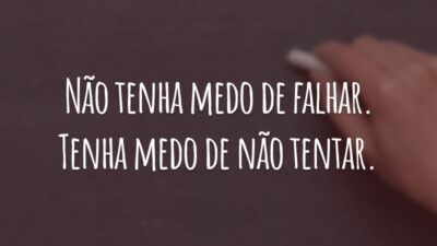 Não tenha medo de falhar. Tenha medo de não tentar.