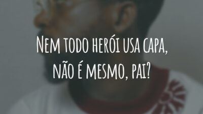 Nem todo herói usa capa, não é mesmo, pai?