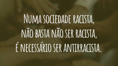Numa sociedade racista, não basta não ser racista, é necessário ser antirracista.