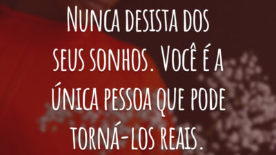 Nunca desista dos seus sonhos. Você é a única pessoa que pode torná-los reais.